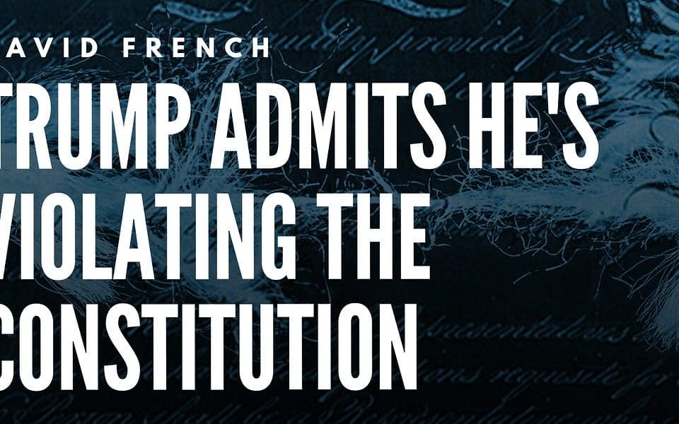 David French: Trump Admits He’s Violating the Constitution