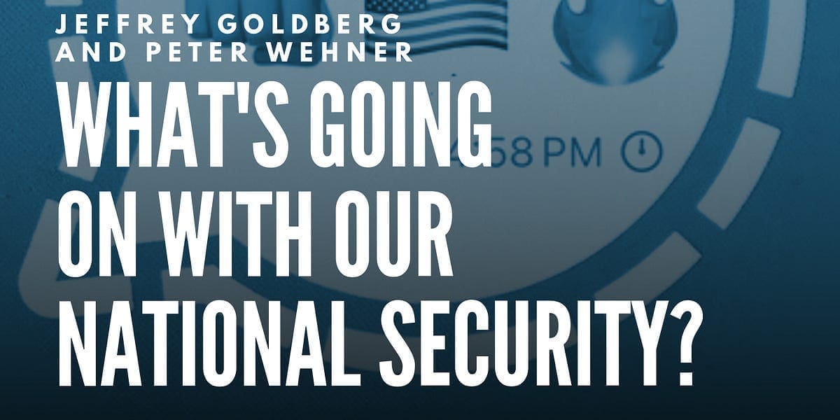 Jeffrey Goldberg and Peter Wehner: What’s Going on with Our National Security?