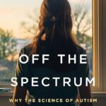‘Off the Spectrum’: How the Science of Autism Has Failed Women and Girls ‘Off the Spectrum’: How the Science of Autism Has Failed Women and Girls